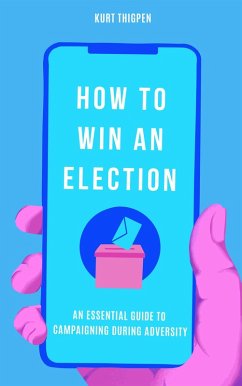 How to Win an Election: An Essential Guide to Campaigning During Adversity (eBook, ePUB) - Thigpen, Kurt