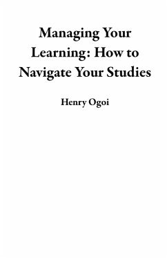Managing Your Learning: How to Navigate Your Studies (eBook, ePUB) - Ogoi, Henry