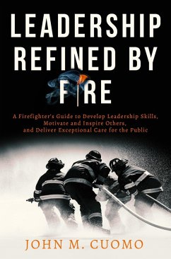 Cover Leadership Refined by Fire: A Firefighter's Guide to Develop Leadership Skills, Motivate and Inspire Others, and Deliver Exceptional Care for the Public (eBook, ePUB)