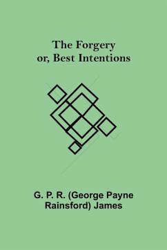 The Forgery or, Best Intentions. - P. R. (George Payne Rainsford) James, . . .