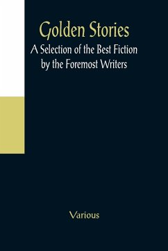 Golden Stories; A Selection of the Best Fiction by the Foremost Writers - Various