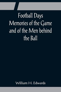 Football Days Memories of the Game and of the Men behind the Ball - H. Edwards, William