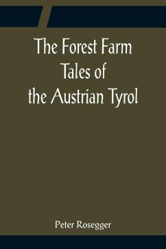 The Forest Farm Tales of the Austrian Tyrol - Rosegger, Peter