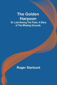 The Golden Harpoon; Or, Lost Among the Floes - Starbuck, Roger