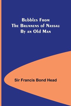 Bubbles from the Brunnens of Nassau By an Old Man. - Francis Bond Head