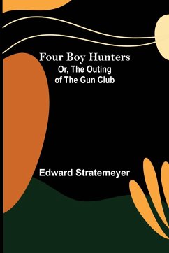 Four Boy Hunters; Or, The Outing of the Gun Club - Stratemeyer, Edward