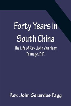 Forty Years in South China The Life of Rev. John Van Nest Talmage, D.D. - John Gerardus Fagg, Rev.