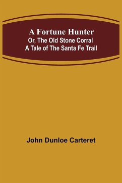A Fortune Hunter; Or, The Old Stone Corral A Tale of the Santa Fe Trail - Dunloe Carteret, John