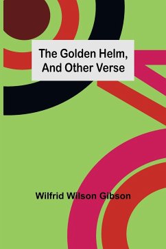 The Golden Helm, and Other Verse - Wilson Gibson, Wilfrid