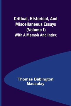 Critical, Historical, and Miscellaneous Essays; (Volume I) With a Memoir and Index - Babington Macaulay, Thomas