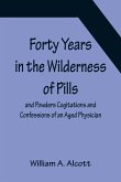 Forty Years in the Wilderness of Pills and Powders Cogitations and Confessions of an Aged Physician