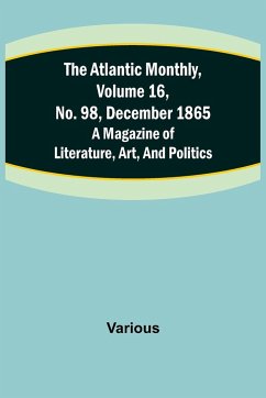 The Atlantic Monthly, Volume 16, No. 98, December 1865; A Magazine of Literature, Art, and Politics - Various
