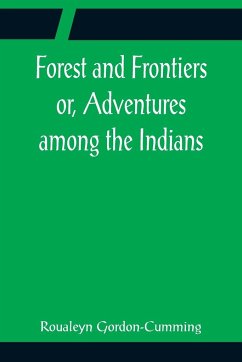 Forest and Frontiers or, Adventures among the Indians - Gordon-Cumming, Roualeyn