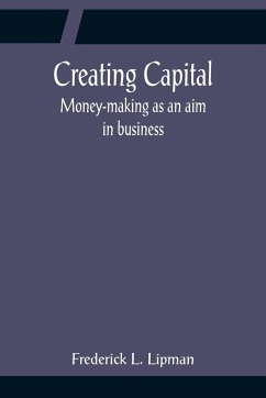 Creating Capital; Money-making as an aim in business - L. Lipman, Frederick