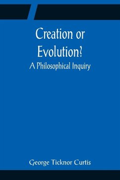 Creation or Evolution? A Philosophical Inquiry - Ticknor Curtis, George