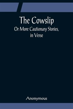 The Cowslip; Or More Cautionary Stories, in Verse - Anonymous