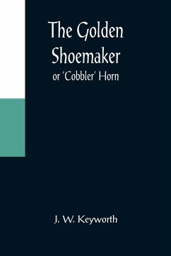The Golden Shoemaker; or 'Cobbler' Horn - W. Keyworth, J.