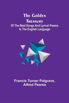 The Golden Treasury; Of the Best Songs and Lyrical Poems in the English Language - Turner Palgrave, Francis