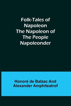 Folk-Tales of Napoleon The Napoleon of the People; Napoleonder - de Balzac, Honoré; Amphiteatrof, Alexander