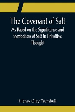 The Covenant of Salt; As Based on the Significance and Symbolism of Salt in Primitive Thought - Clay Trumbull, Henry