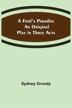 A Fool's Paradise An Original Play in Three Acts - Grundy, Sydney