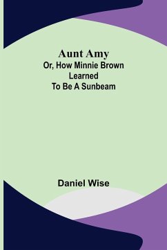Aunt Amy; or, How Minnie Brown learned to be a Sunbeam - Daniel Wise