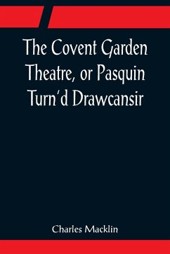 The Covent Garden Theatre, or Pasquin Turn'd Drawcansir - Macklin, Charles