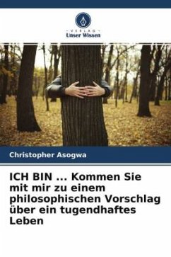 ICH BIN ... Kommen Sie mit mir zu einem philosophischen Vorschlag über ein tugendhaftes Leben - Asogwa, Christopher