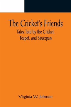 The Cricket's Friends; Tales Told by the Cricket, Teapot, and Saucepan - W. Johnson, Virginia