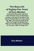 The Busy Life of Eighty-Five Years of Ezra Meeker; Ventures and adventures; sixty-three years of pioneer life in the old Oregon country; an account of the author's trip across the plains with an ox team; return trip, 1906-7; his cruise on Puget Sound, 185