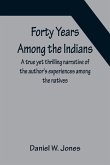 Forty Years Among the Indians A true yet thrilling narrative of the author's experiences among the natives