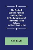 The Crisis of Eighteen Hundred and Sixty-One In The Government of The United States; Its Cause, and How it Should be Met