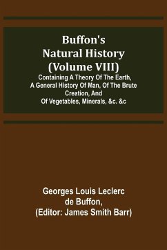 Buffon's Natural History (Volume VIII); Containing a Theory of the Earth, a General History of Man, of the Brute Creation, and of Vegetables, Minerals, &c. &c - Louis Leclerc de Buffon, Georges