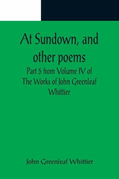 At Sundown, and other poems ; Part 5 from Volume IV of The Works of John Greenleaf Whittier - Greenleaf Whittier, John