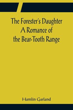 The Forester's Daughter A Romance of the Bear-Tooth Range - Garland, Hamlin