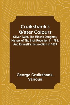 Cruikshank's Water Colours; Oliver Twist, The Miser's Daughter, History of The Irish Rebellion in 1798, and Emmett's Insurrection in 1803 - Cruikshank, George