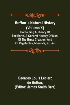 Buffon's Natural History (Volume X); Containing a Theory of the Earth, a General History of Man, of the Brute Creation, and of Vegetables, Minerals, &c. &c - Louis Leclerc de Buffon, Georges