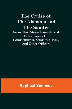 The Cruise of the Alabama and the Sumter; From the Private Journals and Other Papers of Commander R. Semmes, C.S.N., and Other Officers - Semmes, Raphael