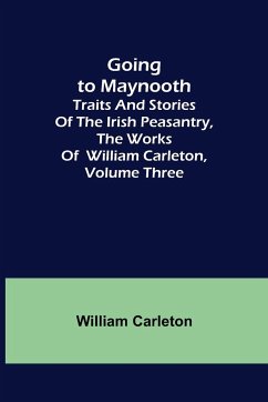Going to Maynooth; Traits and Stories of the Irish Peasantry, The Works of William Carleton, Volume Three - Carleton, William