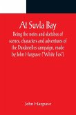 At Suvla Bay ; Being the notes and sketches of scenes, characters and adventures of the Dardanelles campaign, made by John Hargrave (&quote;White Fox&quote;) while serving with the 32nd field ambulance, X division, Mediterranean expeditionary force, during the great