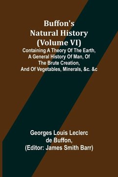 Buffon's Natural History (Volume VI); Containing a Theory of the Earth, a General History of Man, of the Brute Creation, and of Vegetables, Minerals, &c. &c - Louis Leclerc de Buffon, Georges