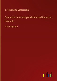 Despachos e Correspondencia do Duque de Palmella - Vasconcellos, J. J. dos Reis e