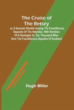 The Cruise of the Betsey; or, A Summer Ramble Among the Fossiliferous Deposits of the Hebrides. With Rambles of a Geologist or, Ten Thousand Miles Over the Fossiliferous Deposits of Scotland - Miller, Hugh