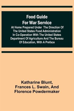 Food Guide for War Service at Home Prepared under the direction of the United States Food Administration in co-operation with the United States Department of Agriculture and the Bureau of Education, with a preface - Blunt, Katharine
