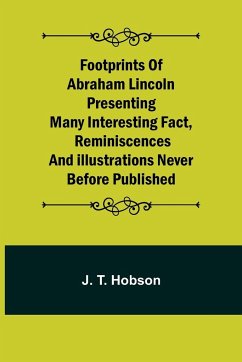 Footprints of Abraham Lincoln Presenting many interesting fact, reminiscences and illustrations never before published - T. Hobson, J.
