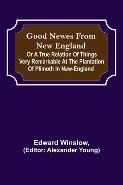 Good Newes from New England; Or a true relation of things very remarkable at the plantation of Plimoth in New-England - Winslow, Edward