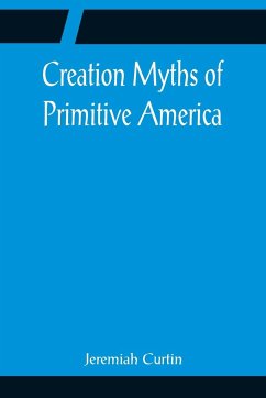 Creation Myths of Primitive America; In relation to the Religious History and Mental Development of Mankind - Curtin, Jeremiah