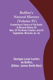 Buffon's Natural History (Volume IV); Containing a Theory of the Earth, a General History of Man, of the Brute Creation, and of Vegetables, Minerals, &c. &c