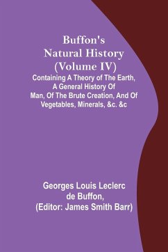 Buffon's Natural History (Volume IV); Containing a Theory of the Earth, a General History of Man, of the Brute Creation, and of Vegetables, Minerals, &c. &c - Louis Leclerc de Buffon, Georges