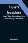 Augusta Triumphans ; Or, the Way to Make London the Most Flourishing City in the Universe